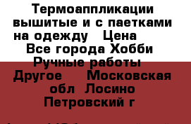 Термоаппликации вышитые и с паетками на одежду › Цена ­ 50 - Все города Хобби. Ручные работы » Другое   . Московская обл.,Лосино-Петровский г.